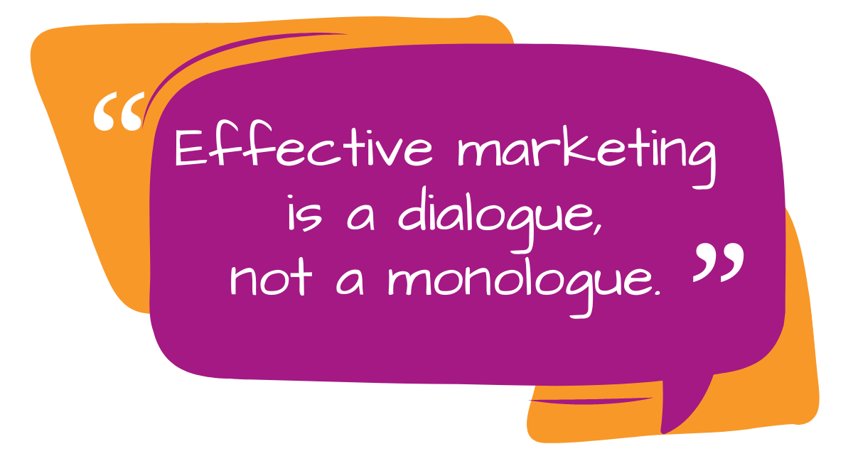 Effective marketing is a dialogue, not a monologue.